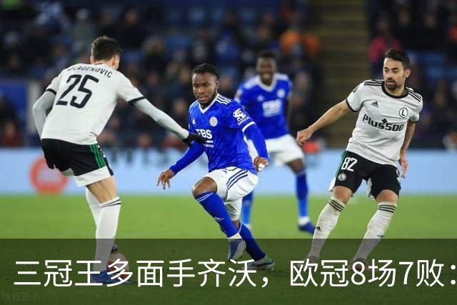 三冠王多面手齐沃，欧冠8场7败：战术弹性为何失灵？
