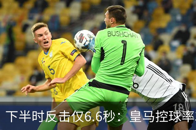 下半时反击仅6.6秒：皇马控球率37.8%如何击败巴萨？