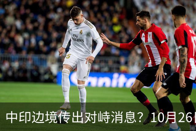 中印边境传出对峙消息？10月26日外交部回应，重申共识的重要性