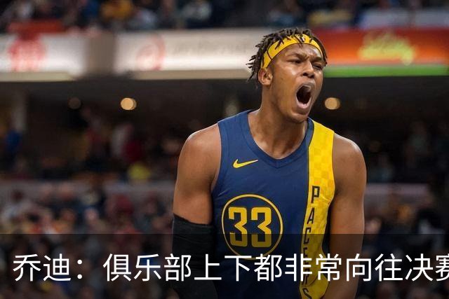 乔迪：俱乐部上下都非常向往决赛；我们对对手有过针对性分析
