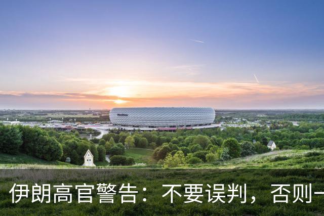 伊朗高官警告：不要误判，否则一小时内让以色列变成没人住的废土