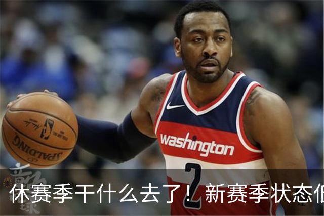 休赛季干什么去了！新赛季状态低迷的四位超级巨星