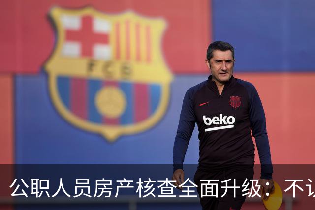 公职人员房产核查全面升级：不认房本认资金所有隐形资产无处可藏