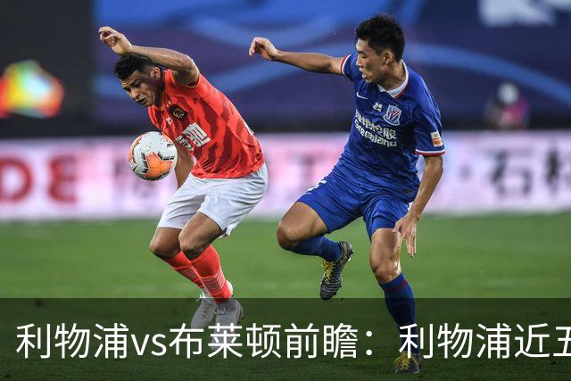 利物浦vs布莱顿前瞻：利物浦近五个英超主场4平1负，海鸥状态火热