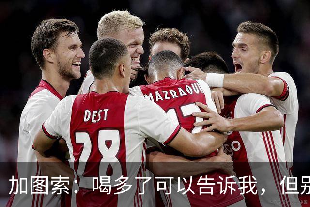 加图索：喝多了可以告诉我，但别毁了我的训练课