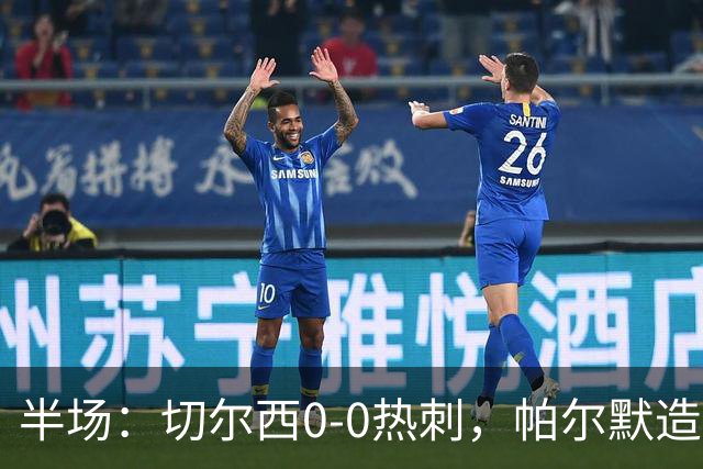 半场：切尔西0-0热刺，帕尔默造险，彭德斯多次精彩扑救