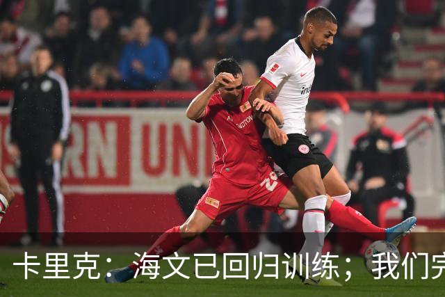 卡里克：海文已回归训练；我们完全有能力赢球