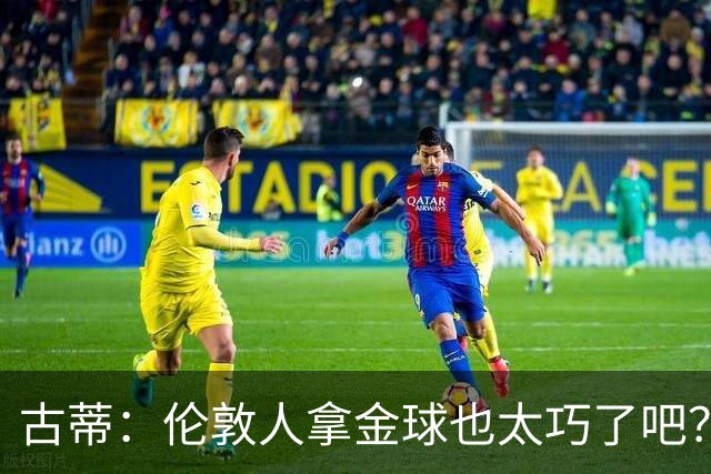 古蒂：伦敦人拿金球也太巧了吧？获奖的时候不应该是凯恩这种表情