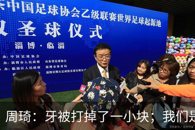 周琦：牙被打掉了一小块；我们是一个很团结的球队