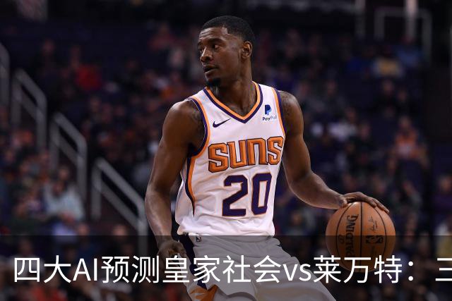 四大AI预测皇家社会vs莱万特：三家看好主胜，Kimi倾向平局