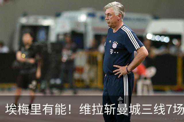 埃梅里有能！维拉斩曼城三线7场6胜1平，夏窗6亿换血前4轮仅1分