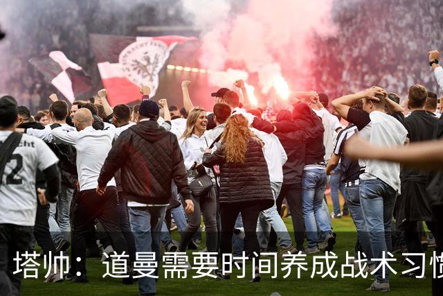 塔帅：道曼需要时间养成战术习惯，而习惯的培养必然需要过程