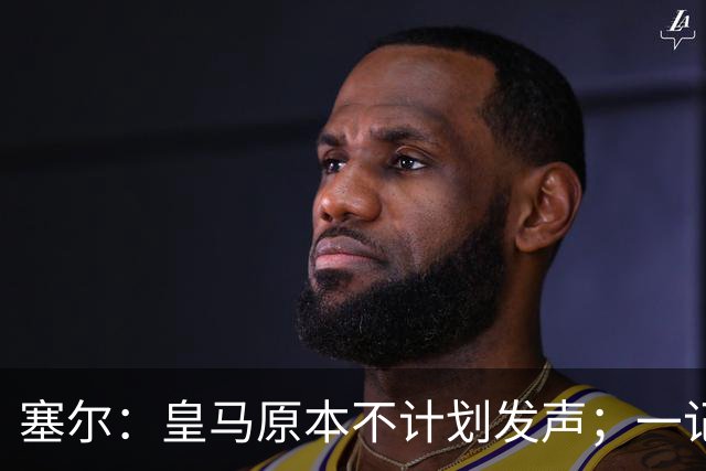 塞尔：皇马原本不计划发声；一记者称不理解姆巴佩事件造成严重后果