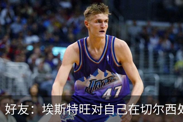 好友：埃斯特旺对自己在切尔西处境感到失望，但他不想离开切尔西