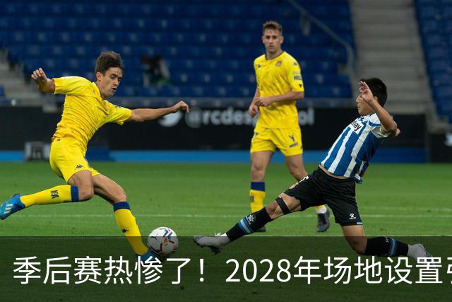 季后赛热惨了！2028年场地设置引发美巡大讨论