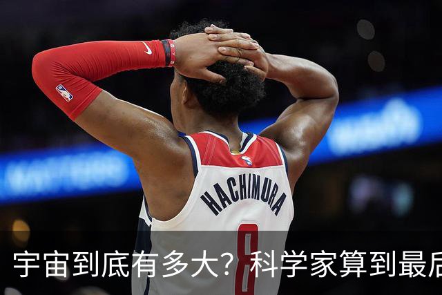 宇宙到底有多大？科学家算到最后，发现人类可能永远也走不出去