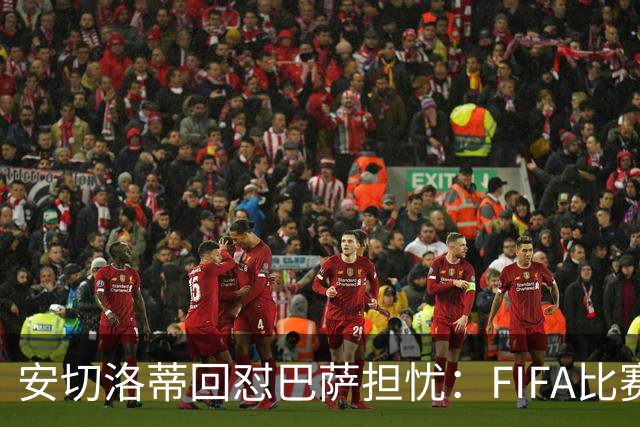 安切洛蒂回怼巴萨担忧：FIFA比赛日想召谁就召谁