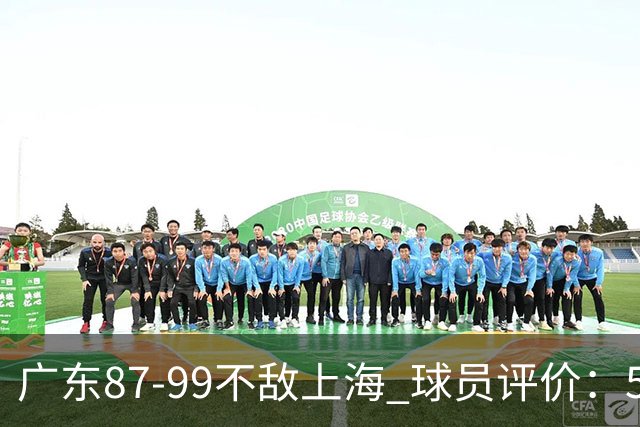 广东87-99不敌上海 球员评价：5人勉强及格，6人低迷