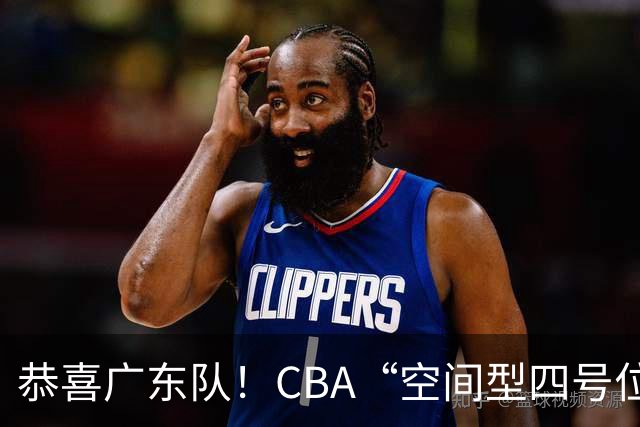 恭喜广东队！CBA“空间型四号位”有望加盟，能单换徐杰？