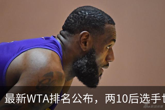 最新WTA排名公布，两10后选手世界排名创新高，多达15人创突破
