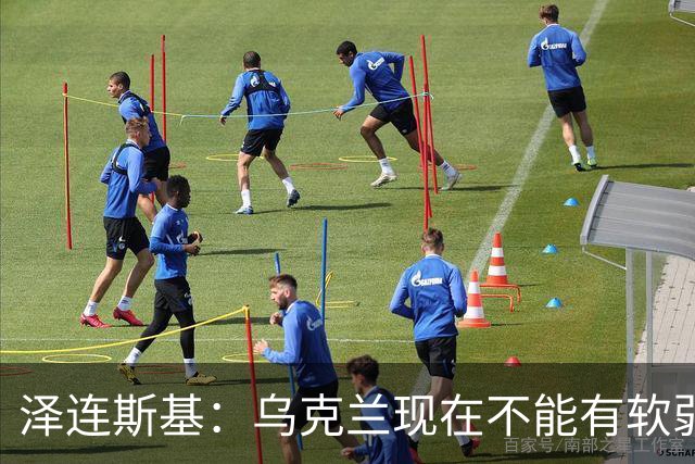 泽连斯基：乌克兰现在不能有软弱的总统，我必须强硬