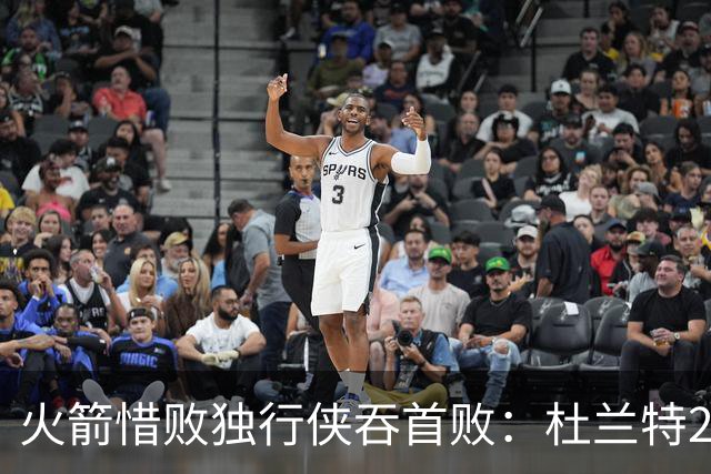 火箭惜败独行侠吞首败：杜兰特28分 欧文35+9弗拉格33+9+6
