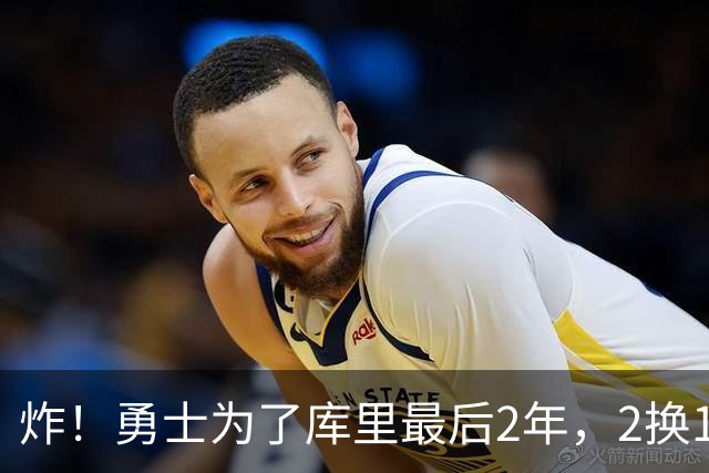 炸！勇士为了库里最后2年，2换1豪赌胖虎？