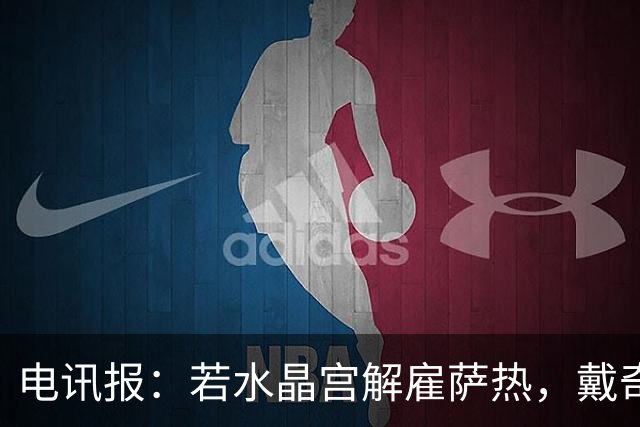 电讯报：若水晶宫解雇萨热，戴奇成新帅热门