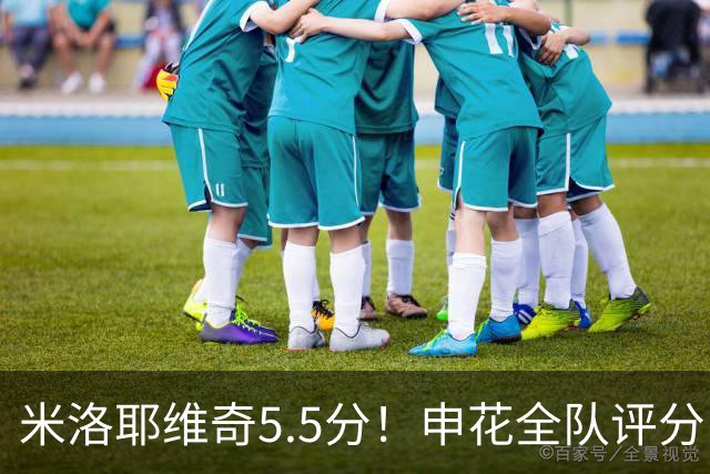 米洛耶维奇5.5分！申花全队评分：马纳法7.0分，三将刚及格，四将不及格