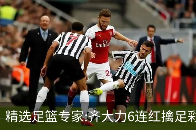 精选足篮专家:齐大力6连红擒足彩24万!英超大师同中