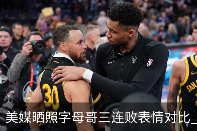 美媒晒照字母哥三连败表情对比 眼神暗淡无光 主帅：要找破局之法