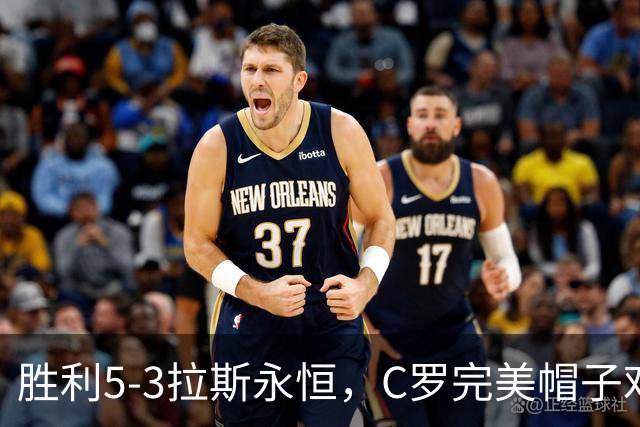 胜利5-3拉斯永恒，C罗完美帽子戏法，马内传射，菲利克斯助攻大四喜