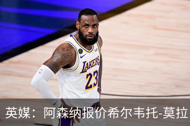 英媒：阿森纳报价希尔韦托-莫拉；阿尔瓦雷斯1月离队无望