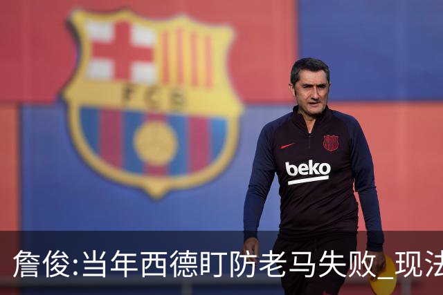 詹俊:当年西德盯防老马失败 现法国该怎么防梅西?