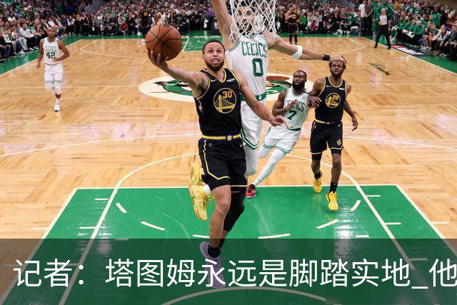 记者：塔图姆永远是脚踏实地 他的一切都是他自己拼出来的