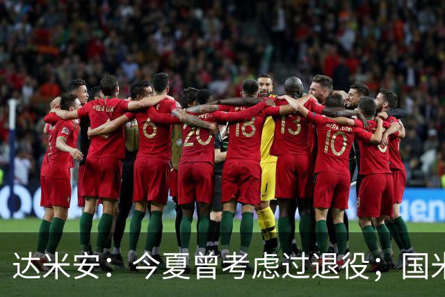达米安：今夏曾考虑过退役；国米仍是意甲冠军热门