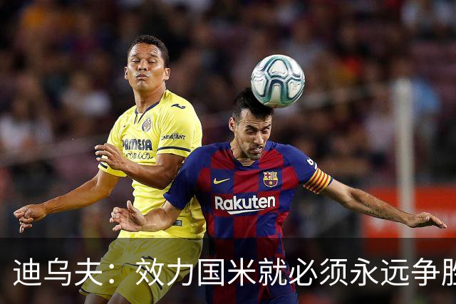 迪乌夫：效力国米就必须永远争胜；我们很期待米兰德比