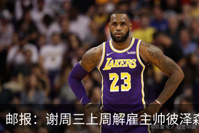 邮报：谢周三上周解雇主帅彼泽森，查利诺领跑接任热门人选