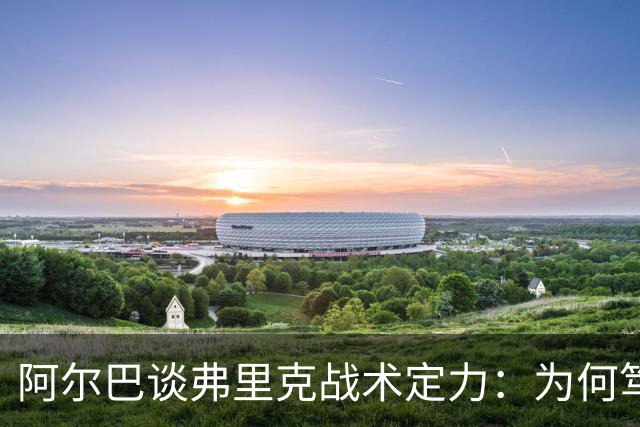 阿尔巴谈弗里克战术定力：为何笃定巴萨能赢国家德比