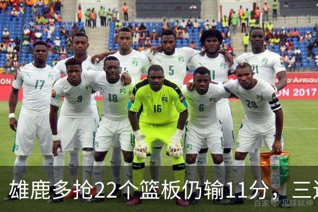 雄鹿多抢22个篮板仍输11分，三连败暴露关键回合短板