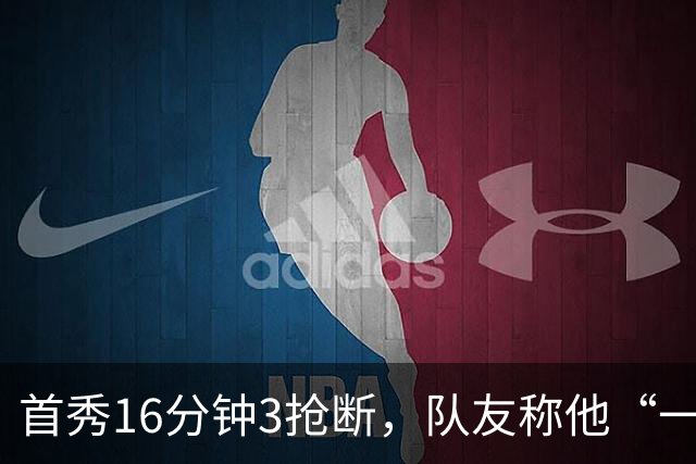 首秀16分钟3抢断，队友称他“一上场就点燃了比赛”