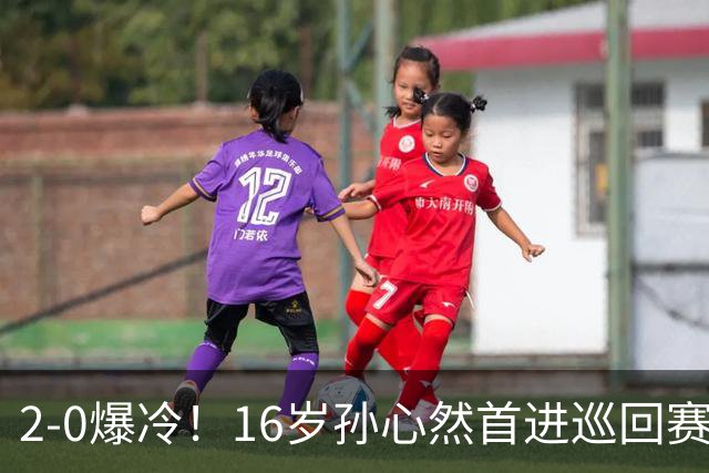 2-0爆冷！16岁孙心然首进巡回赛四强 排名飙升89位 半决赛对手出炉