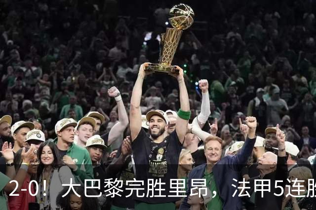 2-0！大巴黎完胜里昂，法甲5连胜+首次登顶，金球奖最佳俱乐部