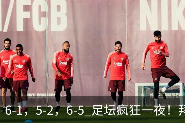 6-1，5-2，6-5 足坛疯狂一夜！拜仁造惨案，利物浦曼城点球告捷