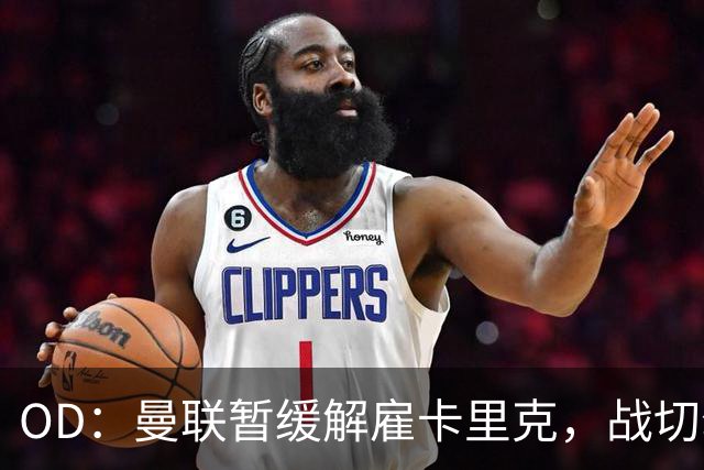 OD：曼联暂缓解雇卡里克，战切尔西成关键考验