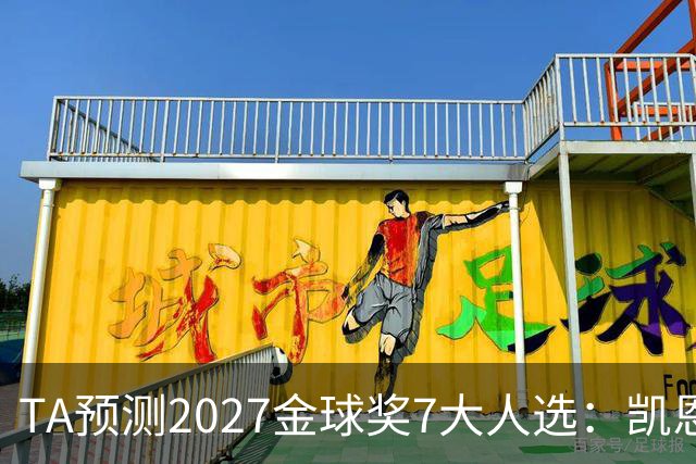 TA预测2027金球奖7大人选：凯恩领衔英格兰3将、法国2人 无亚马尔